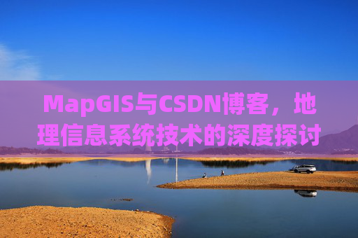 MapGIS与CSDN博客,地理信息系统技术的深度探讨